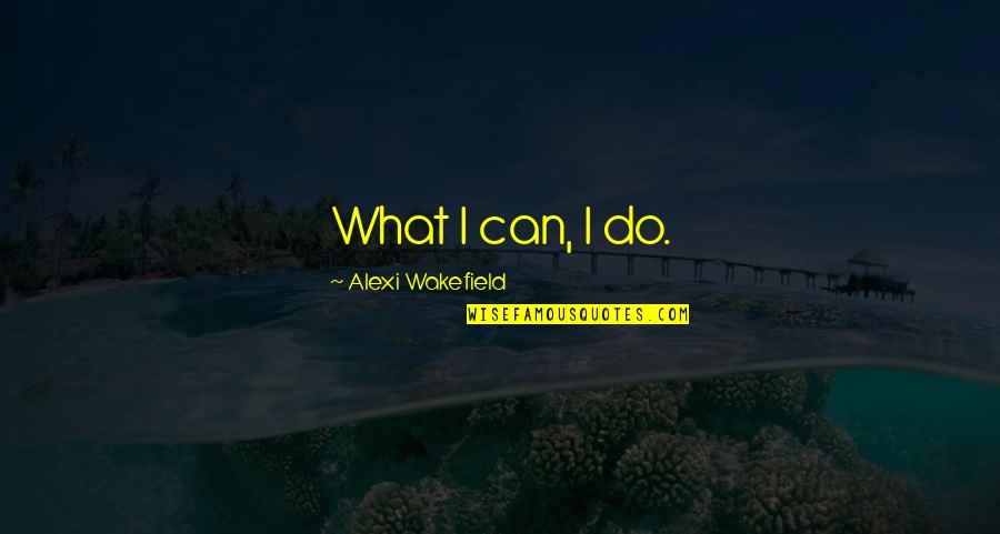 Wakefield Quotes By Alexi Wakefield: What I can, I do. Wakefield Quotes By Alexi Wakefield: What I can, I do.