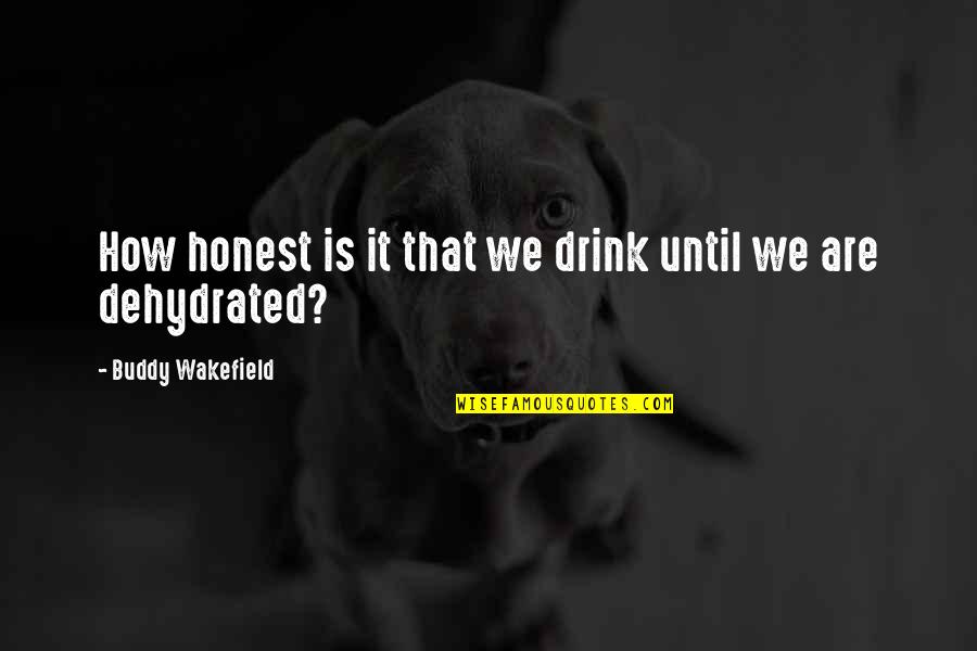 Wakefield Quotes By Buddy Wakefield: How honest is it that we drink until Wakefield Quotes By Buddy Wakefield: How honest is it that we drink until