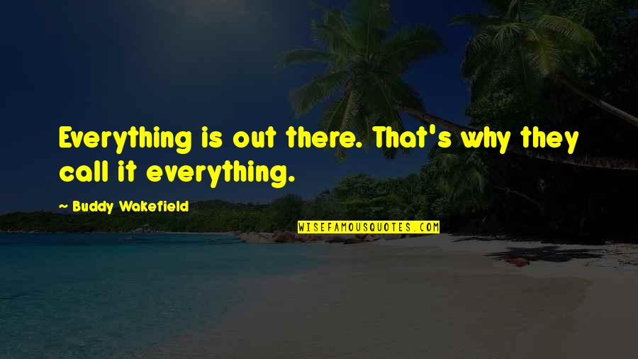 Wakefield Quotes By Buddy Wakefield: Everything is out there. That's why they call Wakefield Quotes By Buddy Wakefield: Everything is out there. That's why they call