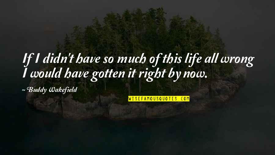 Wakefield Quotes By Buddy Wakefield: If I didn't have so much of this Wakefield Quotes By Buddy Wakefield: If I didn't have so much of this