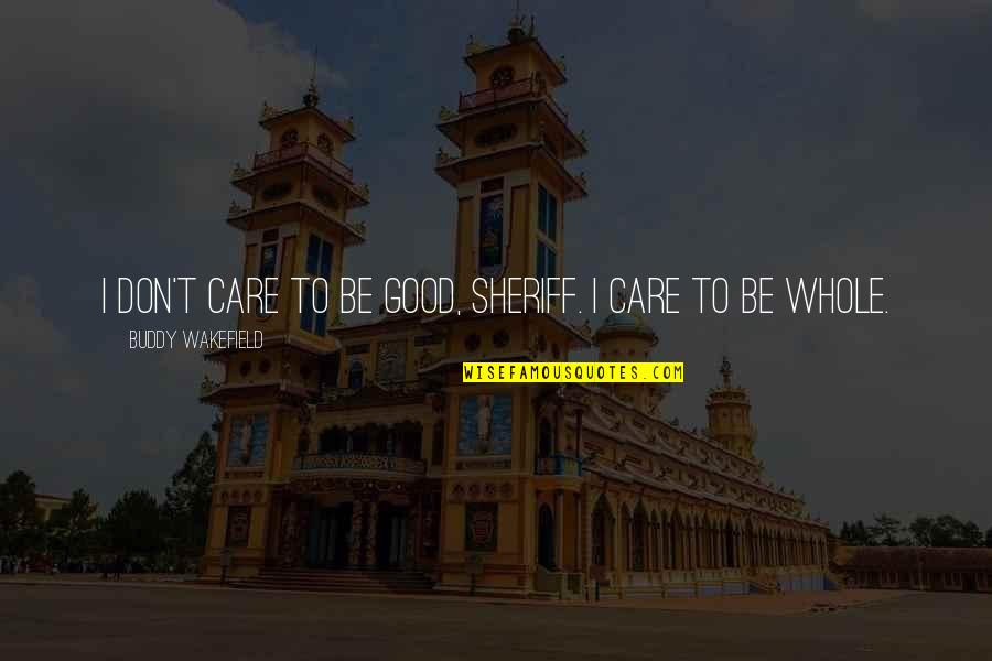 Wakefield Quotes By Buddy Wakefield: I don't care to be good, Sheriff. I Wakefield Quotes By Buddy Wakefield: I don't care to be good, Sheriff. I
