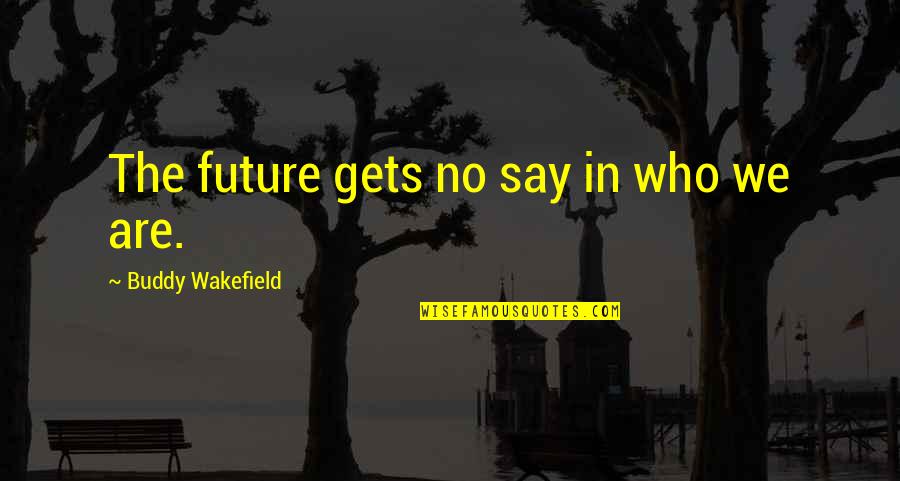 Wakefield Quotes By Buddy Wakefield: The future gets no say in who we Wakefield Quotes By Buddy Wakefield: The future gets no say in who we