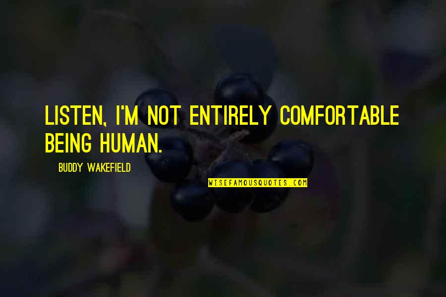 Wakefield Quotes By Buddy Wakefield: Listen, I'm not entirely comfortable being human. Wakefield Quotes By Buddy Wakefield: Listen, I'm not entirely comfortable being human.