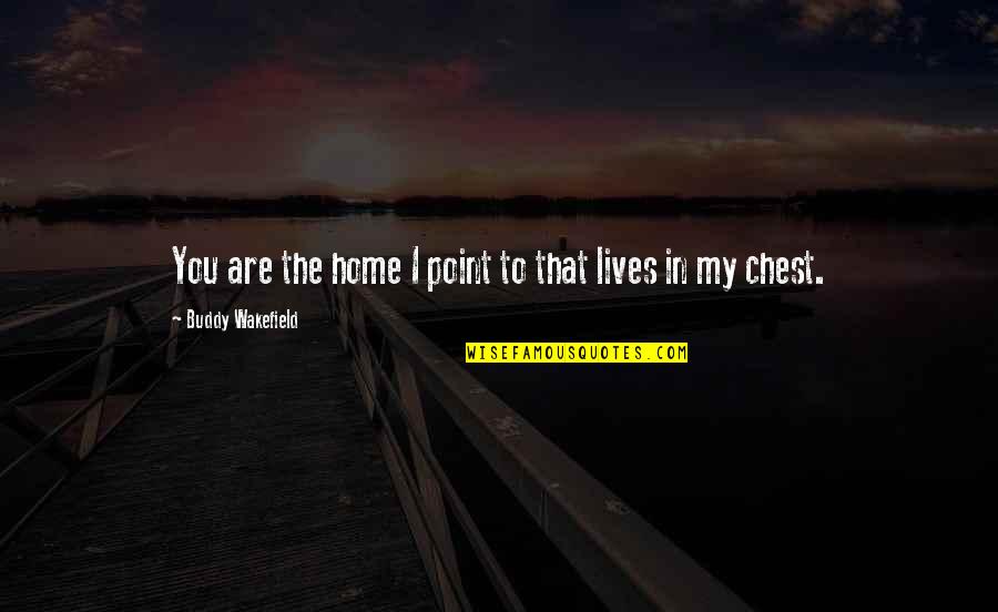 Wakefield Quotes By Buddy Wakefield: You are the home I point to that Wakefield Quotes By Buddy Wakefield: You are the home I point to that