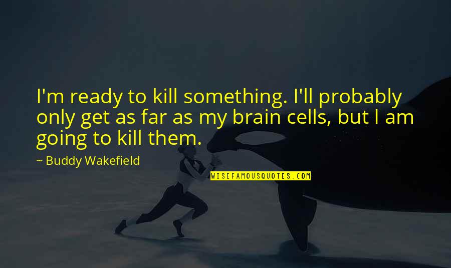 Wakefield Quotes By Buddy Wakefield: I'm ready to kill something. I'll probably only Wakefield Quotes By Buddy Wakefield: I'm ready to kill something. I'll probably only