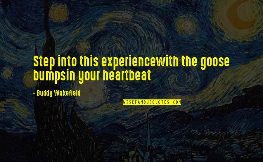 Wakefield Quotes By Buddy Wakefield: Step into this experiencewith the goose bumpsin your Wakefield Quotes By Buddy Wakefield: Step into this experiencewith the goose bumpsin your