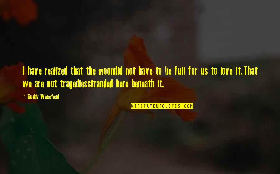 Wakefield Quotes By Buddy Wakefield: I have realized that the moondid not have Wakefield Quotes By Buddy Wakefield: I have realized that the moondid not have