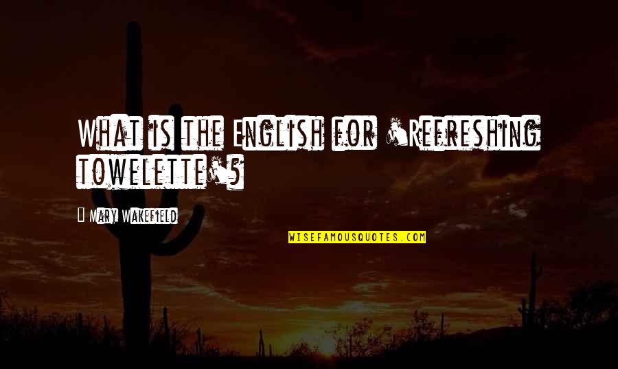 Wakefield Quotes By Mary Wakefield: What is the English for 'Refreshing towelette'? Wakefield Quotes By Mary Wakefield: What is the English for 'Refreshing towelette'?
