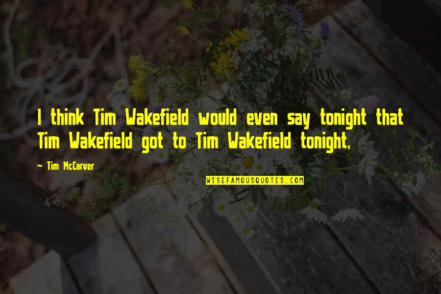 Wakefield Quotes By Tim McCarver: I think Tim Wakefield would even say tonight Wakefield Quotes By Tim McCarver: I think Tim Wakefield would even say tonight