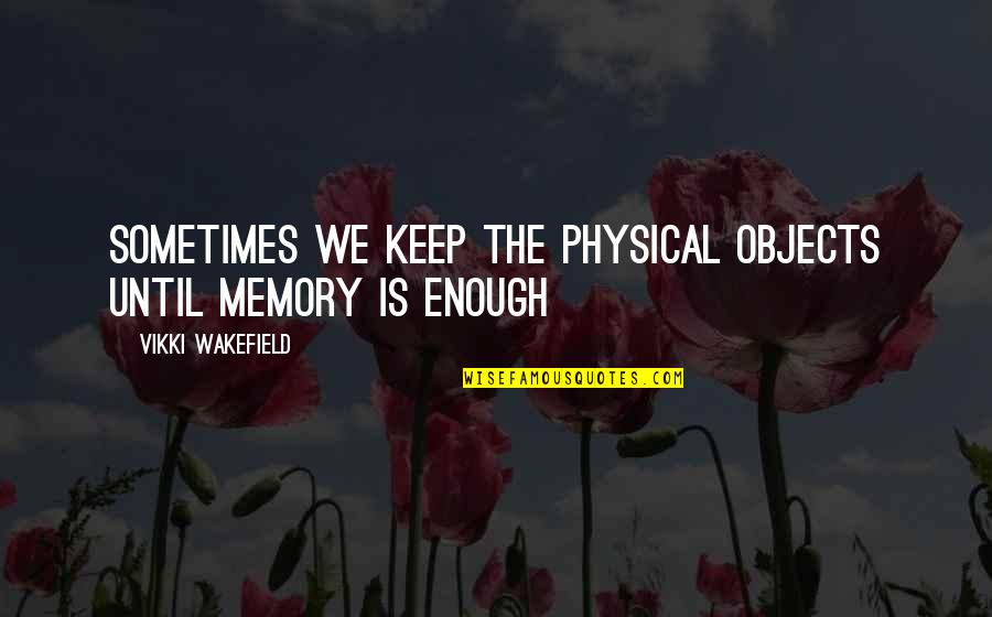 Wakefield Quotes By Vikki Wakefield: Sometimes we keep the physical objects until memory Wakefield Quotes By Vikki Wakefield: Sometimes we keep the physical objects until memory