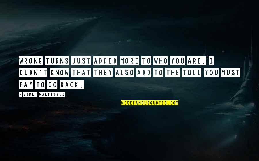 Wakefield Quotes By Vikki Wakefield: Wrong turns just added more to who you Wakefield Quotes By Vikki Wakefield: Wrong turns just added more to who you