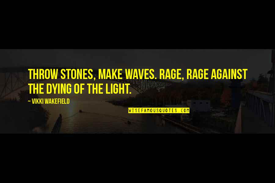 Wakefield Quotes By Vikki Wakefield: Throw stones, make waves. Rage, rage against the Wakefield Quotes By Vikki Wakefield: Throw stones, make waves. Rage, rage against the