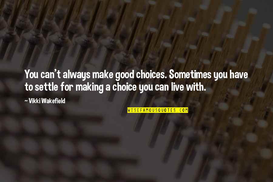 Wakefield Quotes By Vikki Wakefield: You can't always make good choices. Sometimes you Wakefield Quotes By Vikki Wakefield: You can't always make good choices. Sometimes you