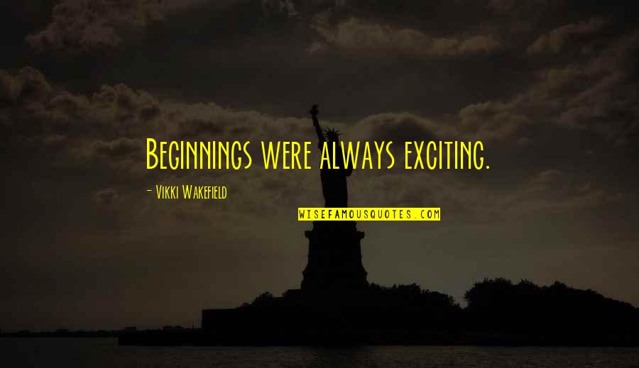 Wakefield Quotes By Vikki Wakefield: Beginnings were always exciting. Wakefield Quotes By Vikki Wakefield: Beginnings were always exciting.