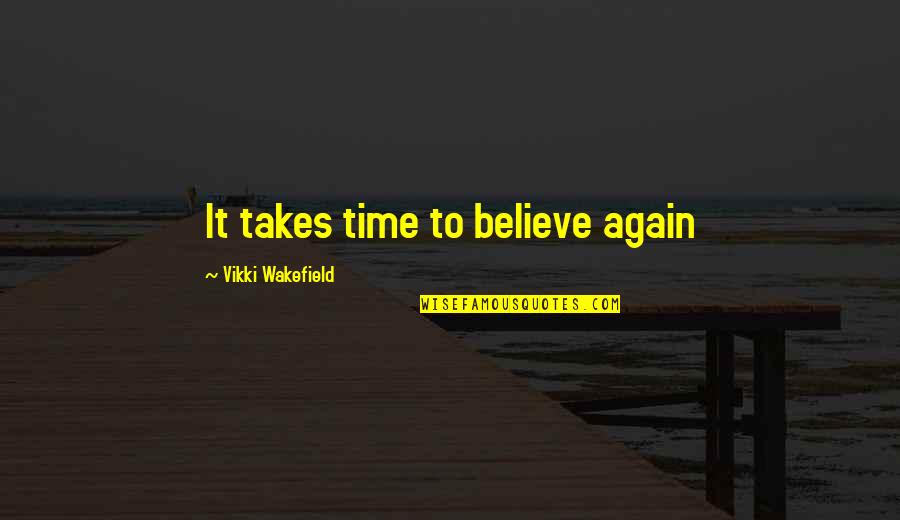 Wakefield Quotes By Vikki Wakefield: It takes time to believe again Wakefield Quotes By Vikki Wakefield: It takes time to believe again