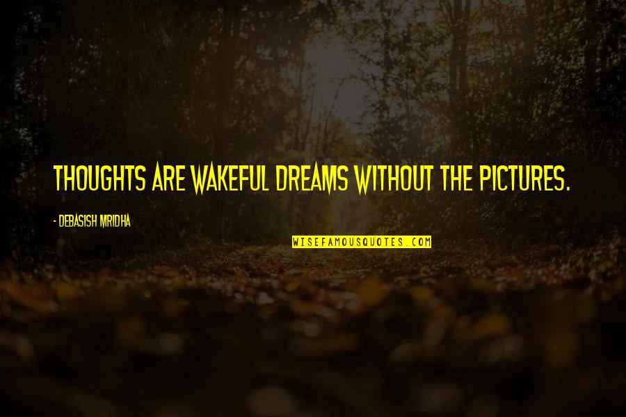 Wakeful Quotes By Debasish Mridha: Thoughts are wakeful dreams without the pictures.