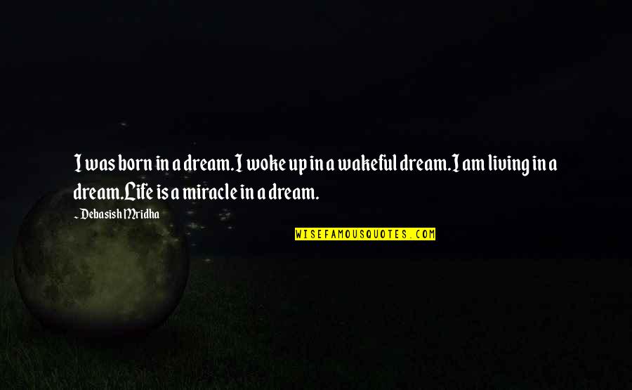 Wakeful Quotes By Debasish Mridha: I was born in a dream.I woke up Wakeful Quotes By Debasish Mridha: I was born in a dream.I woke up