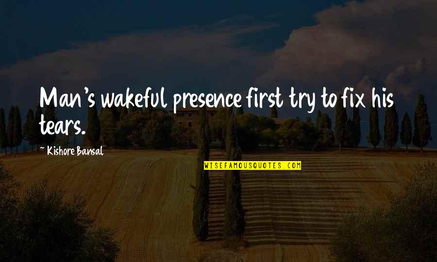 Wakeful Quotes By Kishore Bansal: Man's wakeful presence first try to fix his