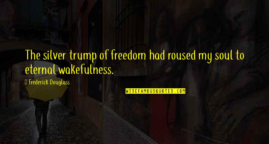Wakefulness Quotes By Frederick Douglass: The silver trump of freedom had roused my Wakefulness Quotes By Frederick Douglass: The silver trump of freedom had roused my