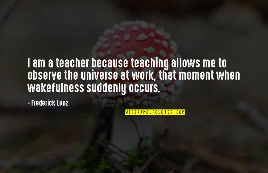 Wakefulness Quotes By Frederick Lenz: I am a teacher because teaching allows me Wakefulness Quotes By Frederick Lenz: I am a teacher because teaching allows me