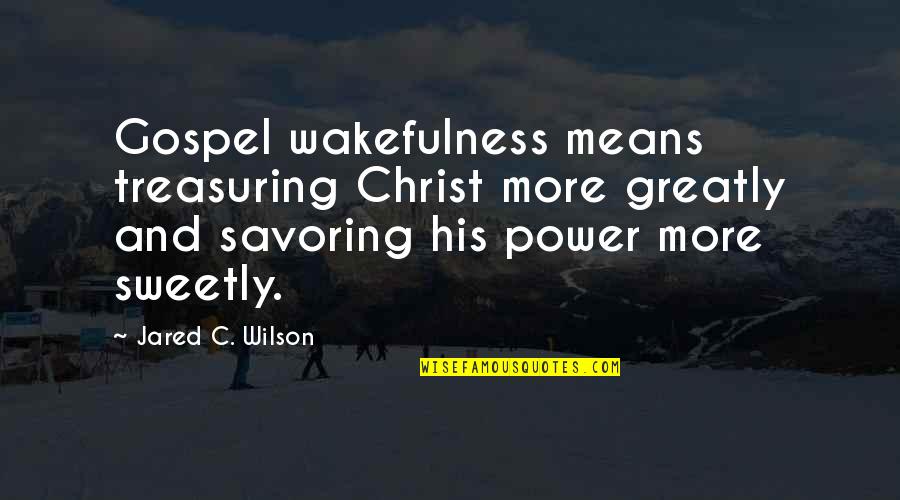 Wakefulness Quotes By Jared C. Wilson: Gospel wakefulness means treasuring Christ more greatly and Wakefulness Quotes By Jared C. Wilson: Gospel wakefulness means treasuring Christ more greatly and