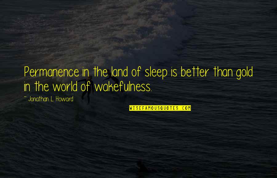 Wakefulness Quotes By Jonathan L. Howard: Permanence in the land of sleep is better Wakefulness Quotes By Jonathan L. Howard: Permanence in the land of sleep is better