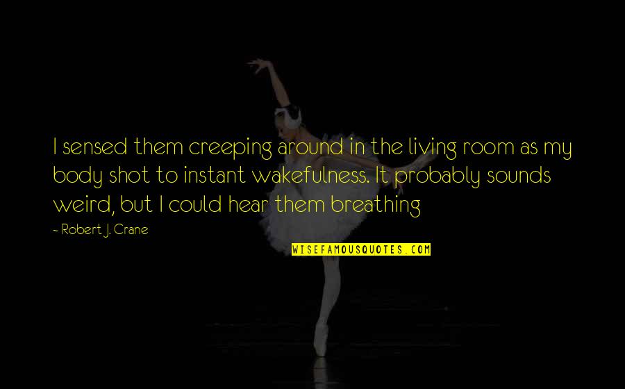 Wakefulness Quotes By Robert J. Crane: I sensed them creeping around in the living Wakefulness Quotes By Robert J. Crane: I sensed them creeping around in the living