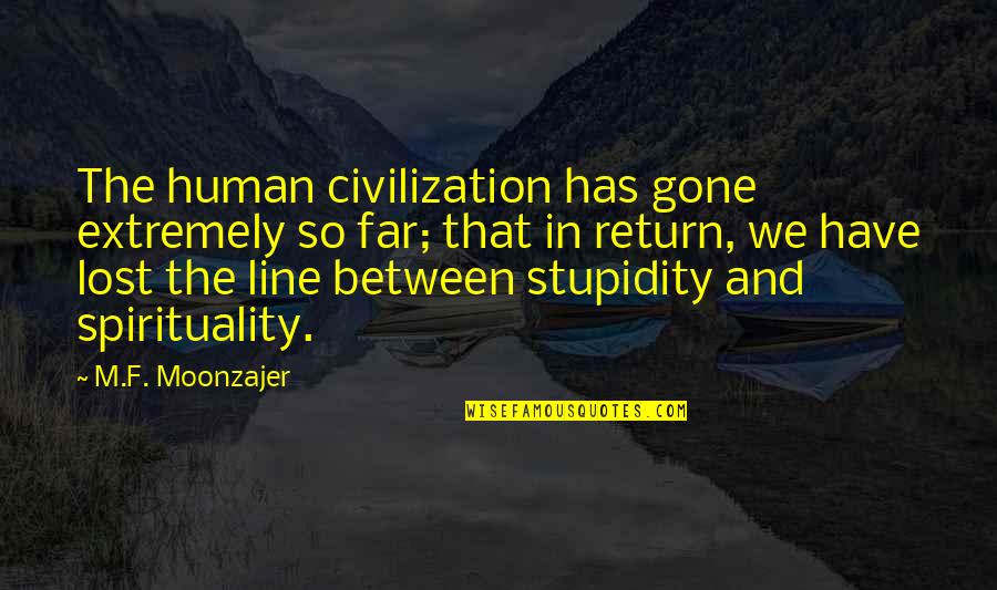 Wakefulness Theology Quotes By M.F. Moonzajer: The human civilization has gone extremely so far; Wakefulness Theology Quotes By M.F. Moonzajer: The human civilization has gone extremely so far;