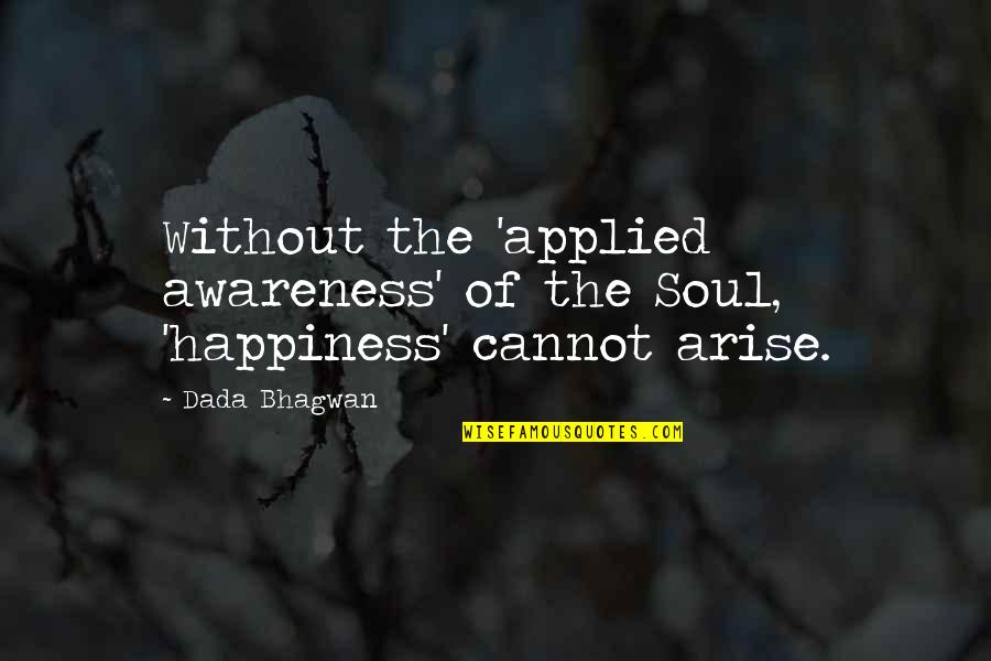 Wakehouse Bar Quotes By Dada Bhagwan: Without the 'applied awareness' of the Soul, 'happiness'