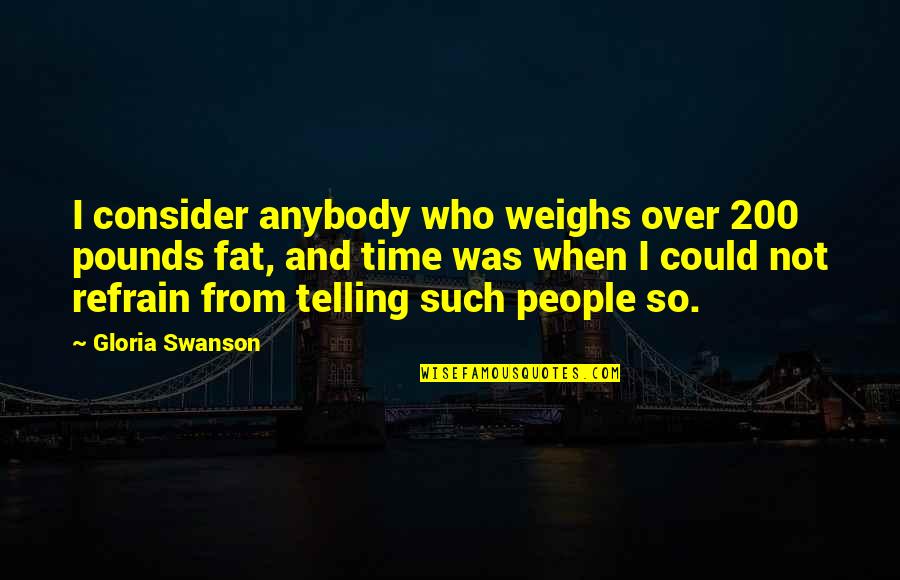 Wakeling And Torresdale Quotes By Gloria Swanson: I consider anybody who weighs over 200 pounds