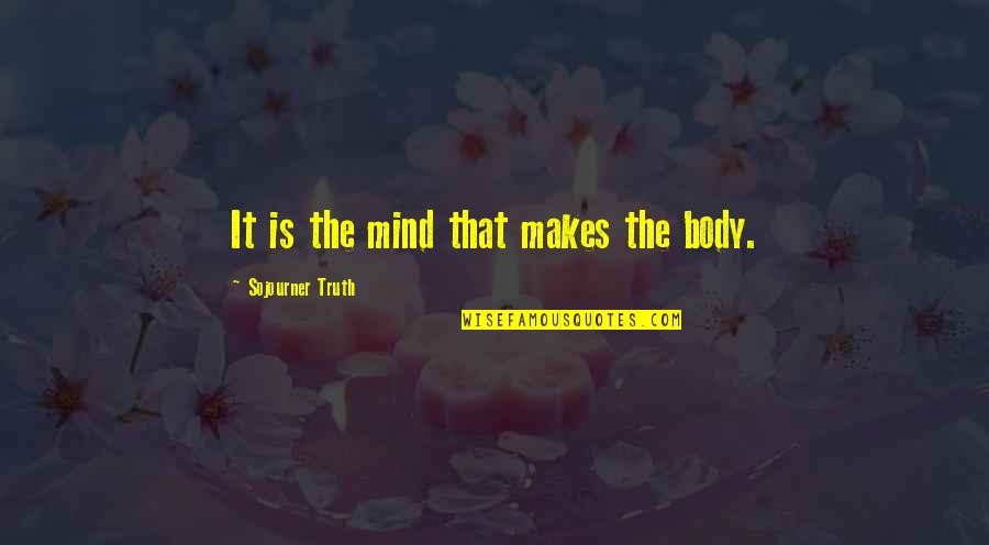 Wakeling And Torresdale Quotes By Sojourner Truth: It is the mind that makes the body.