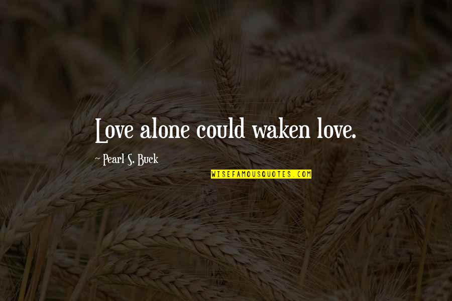 Waken'd Quotes By Pearl S. Buck: Love alone could waken love.