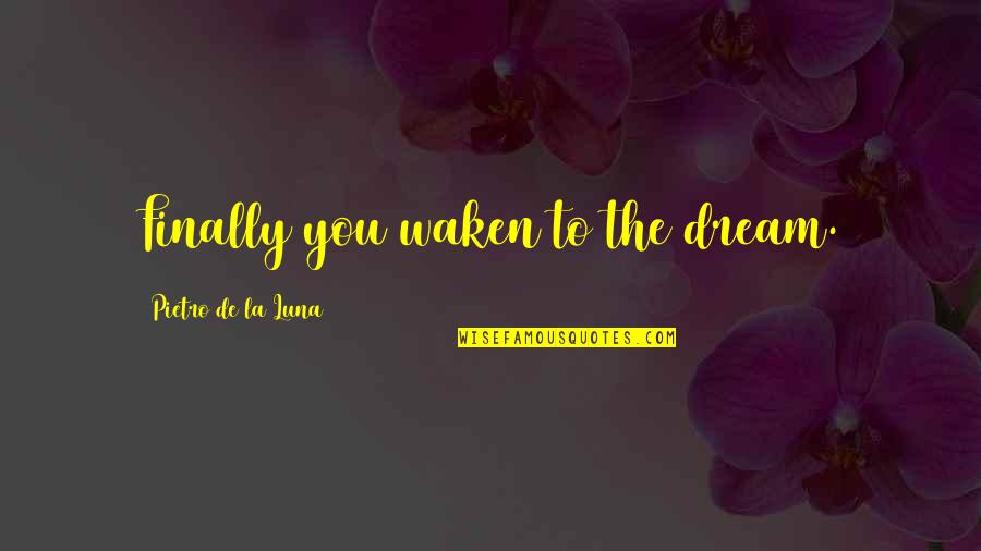 Waken'd Quotes By Pietro De La Luna: Finally you waken to the dream.