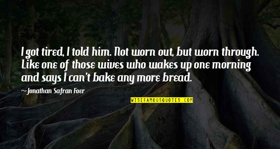 Wakes Quotes By Jonathan Safran Foer: I got tired, I told him. Not worn