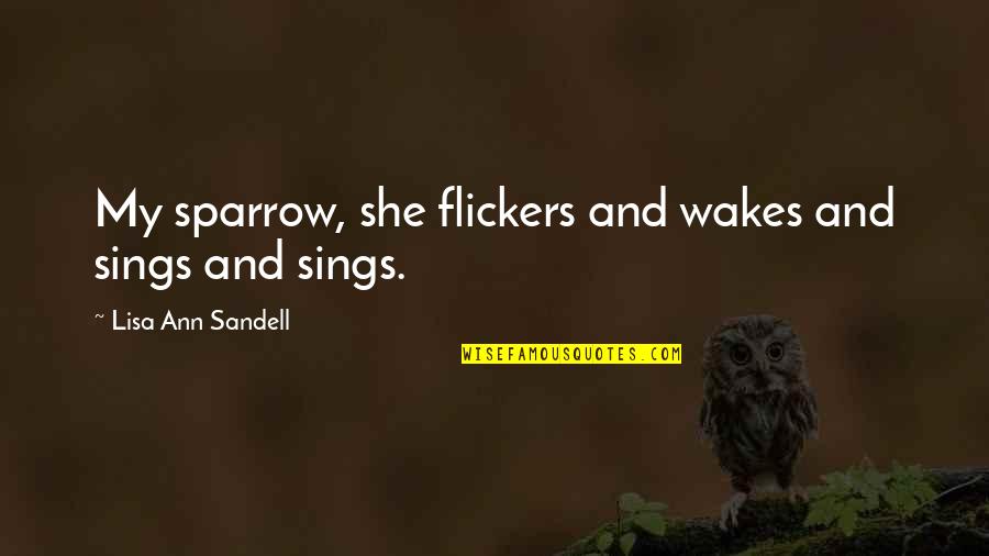 Wakes Quotes By Lisa Ann Sandell: My sparrow, she flickers and wakes and sings
