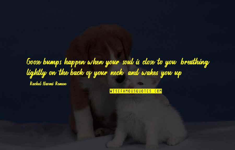 Wakes Quotes By Rachel Naomi Remen: Goose bumps happen when your soul is close