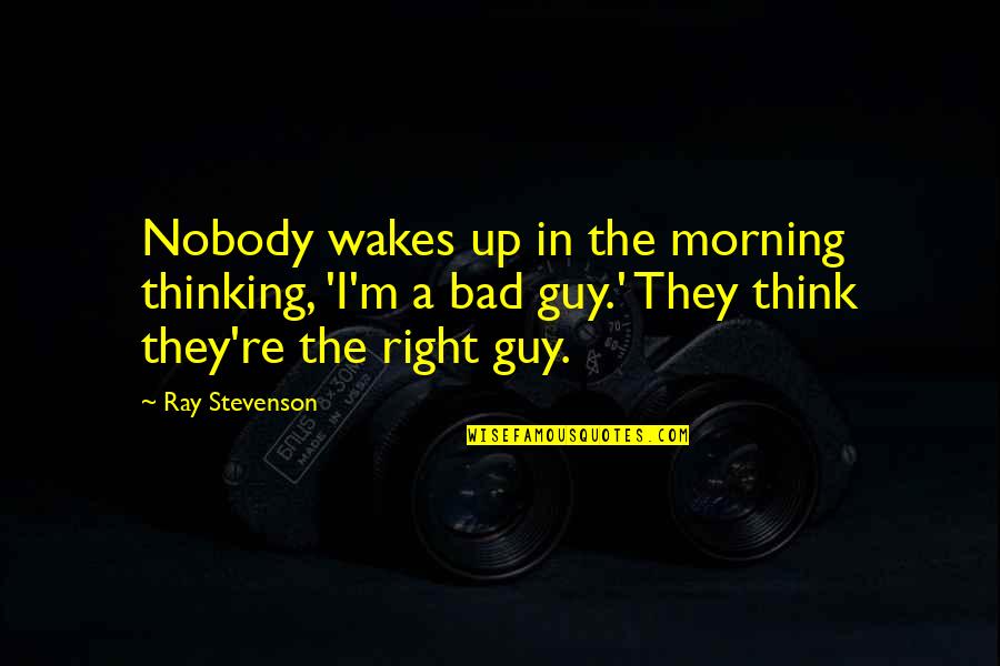 Wakes Quotes By Ray Stevenson: Nobody wakes up in the morning thinking, 'I'm