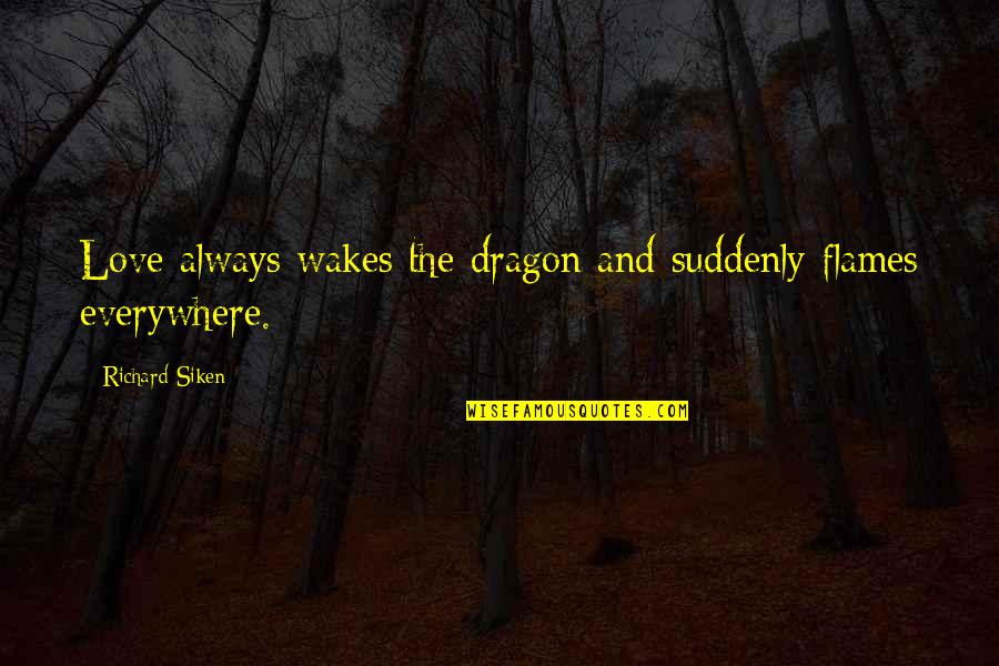 Wakes Quotes By Richard Siken: Love always wakes the dragon and suddenly flames