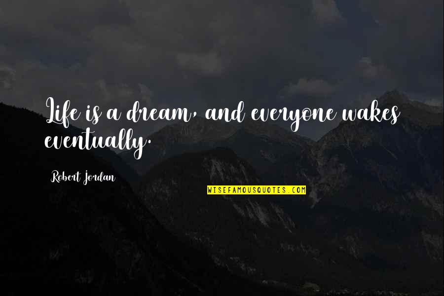 Wakes Quotes By Robert Jordan: Life is a dream, and everyone wakes eventually.