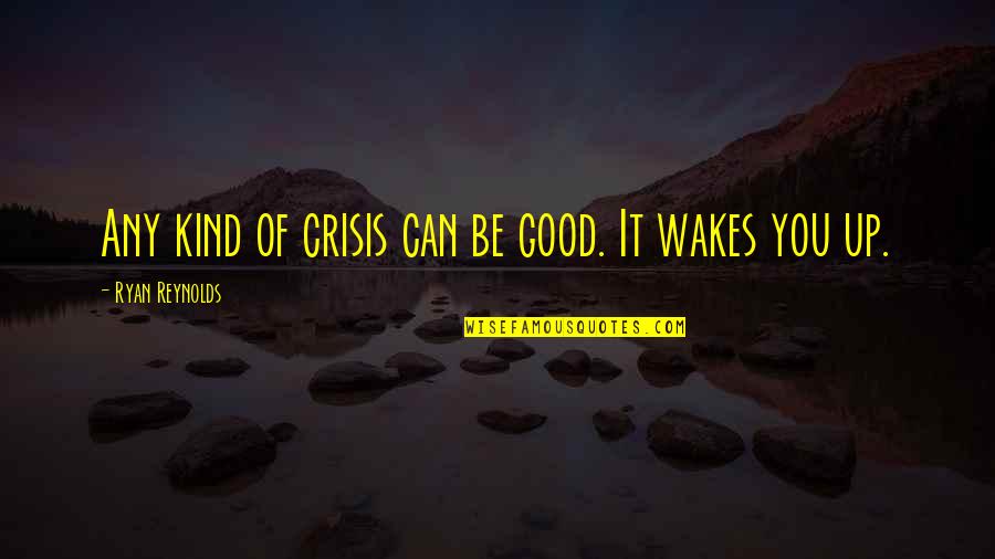 Wakes Quotes By Ryan Reynolds: Any kind of crisis can be good. It