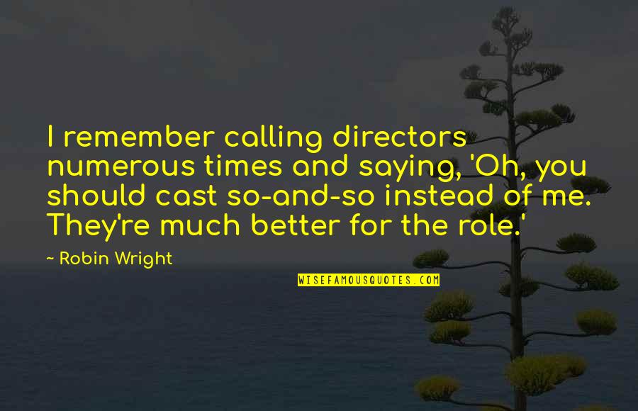 Wakile Rhonj Quotes By Robin Wright: I remember calling directors numerous times and saying, Wakile Rhonj Quotes By Robin Wright: I remember calling directors numerous times and saying,