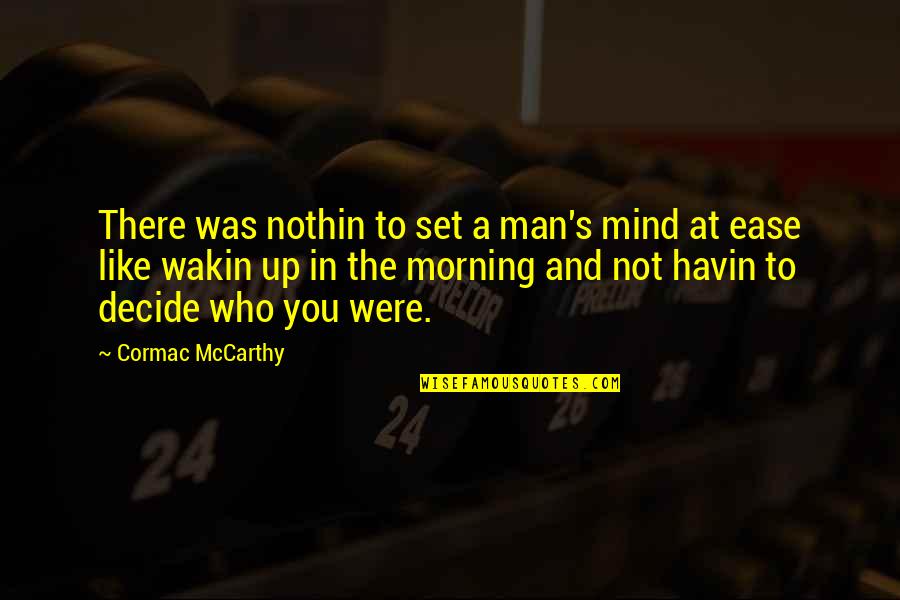 Wakin Quotes By Cormac McCarthy: There was nothin to set a man's mind Wakin Quotes By Cormac McCarthy: There was nothin to set a man's mind
