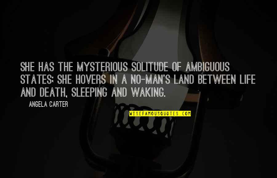 Waking Life Quotes By Angela Carter: She has the mysterious solitude of ambiguous states;