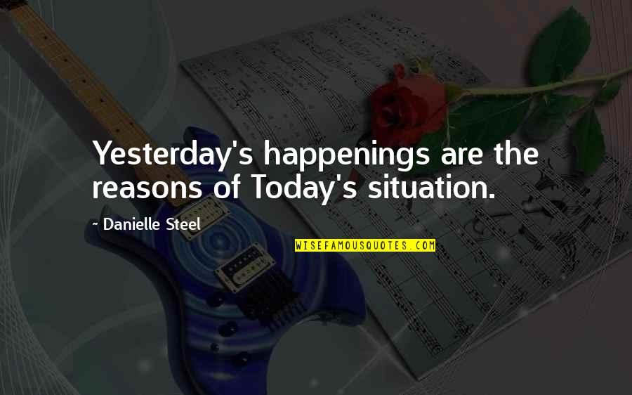 Waking Me Up This Morning Quotes By Danielle Steel: Yesterday's happenings are the reasons of Today's situation.