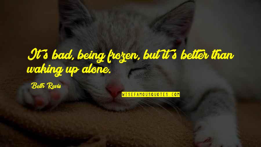 Waking Up Alone Quotes By Beth Revis: It's bad, being frozen, but it's better than