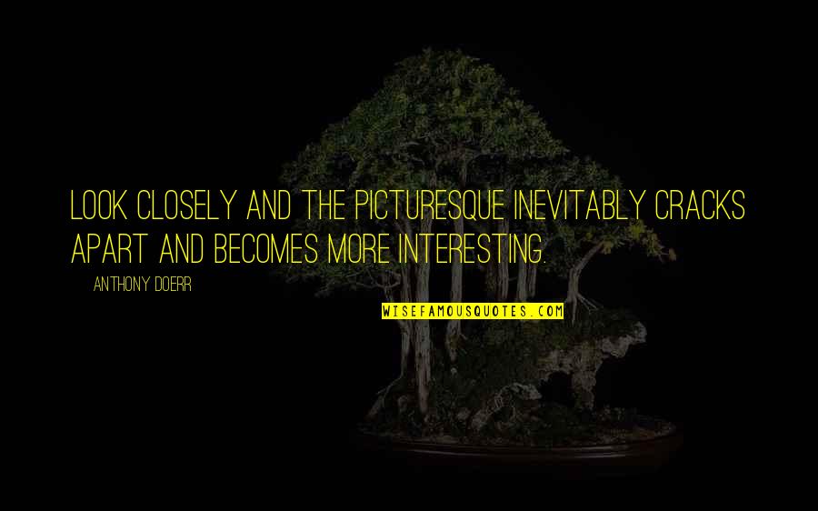 Waking Up Beside You Quotes By Anthony Doerr: Look closely and the picturesque inevitably cracks apart Waking Up Beside You Quotes By Anthony Doerr: Look closely and the picturesque inevitably cracks apart