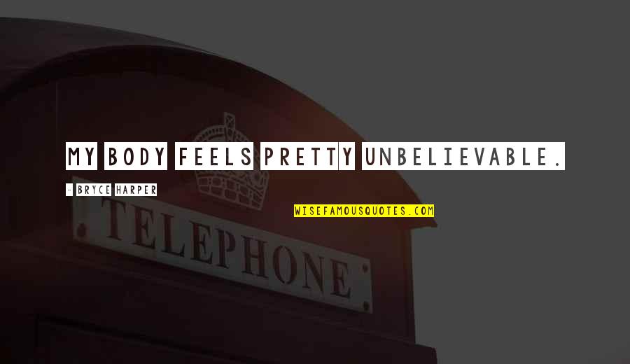 Waking Up Earlier Quotes By Bryce Harper: My body feels pretty unbelievable.