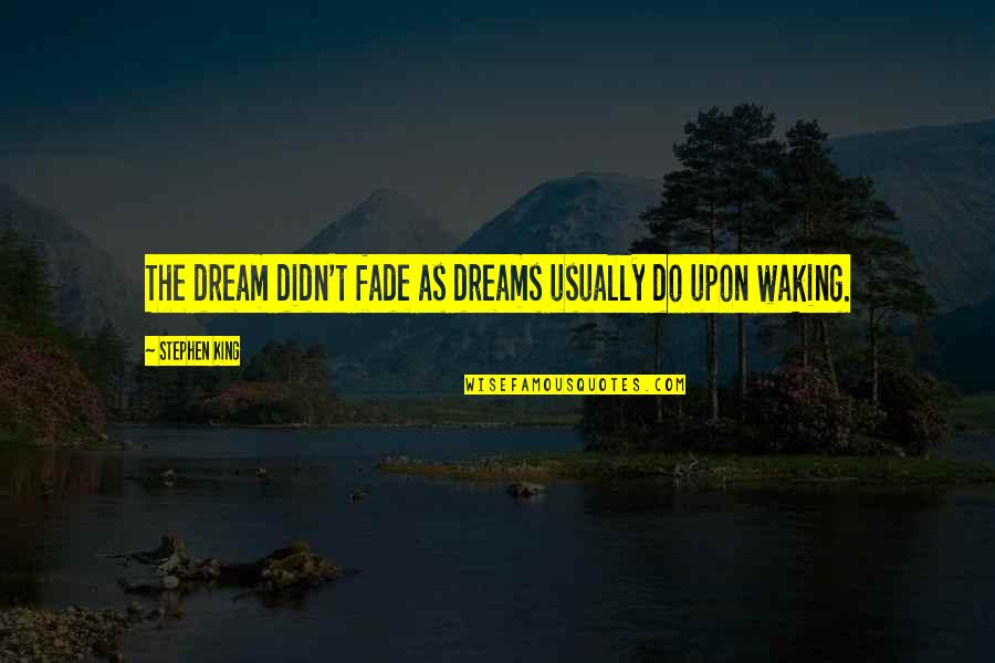 Waking Up From A Dream Quotes By Stephen King: The dream didn't fade as dreams usually do
