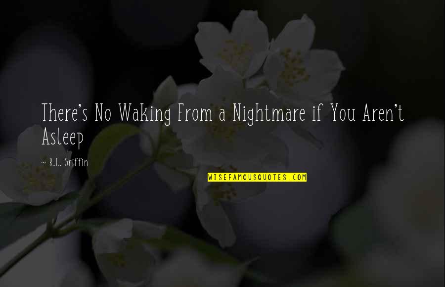 Waking Up From A Nightmare Quotes By R.L. Griffin: There's No Waking From a Nightmare if You