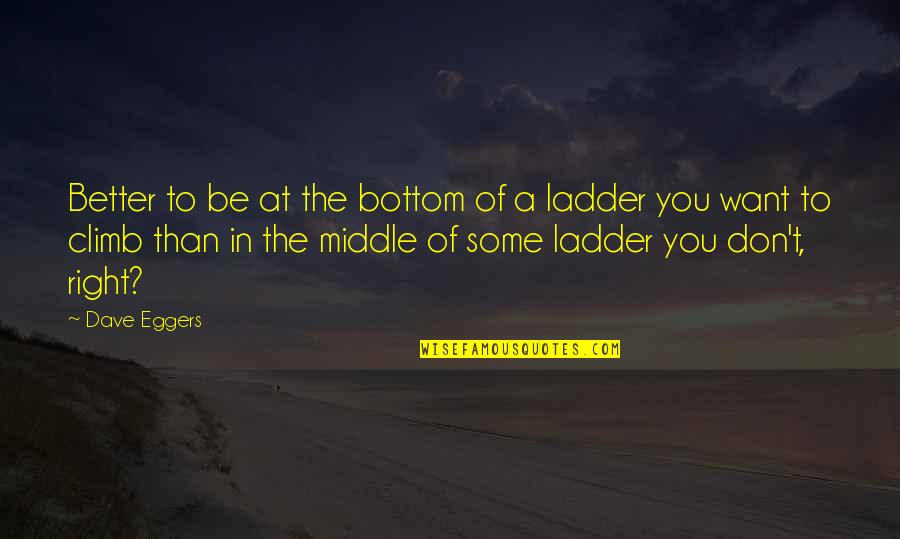 Waking Up Hungry Quotes By Dave Eggers: Better to be at the bottom of a Waking Up Hungry Quotes By Dave Eggers: Better to be at the bottom of a